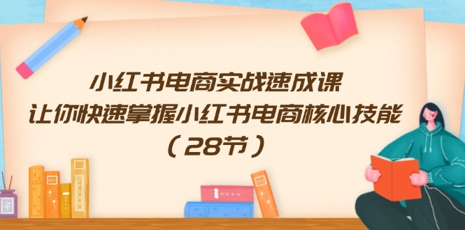 小红书电商实战速成课,让你快速掌握小红书电商核心技能(28节)-轻创社项目网