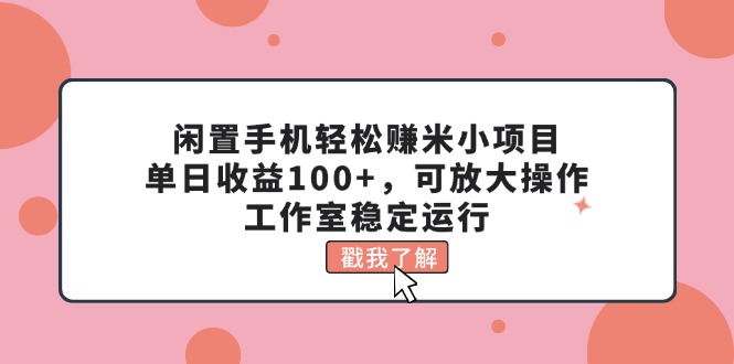 (11562期)闲置手机轻松赚米小项目,单日收益100+,可放大操作,工作室稳定运行-轻创社项目网