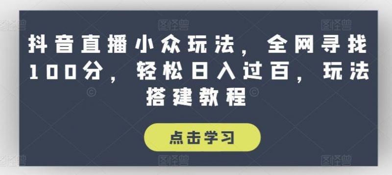 抖音直播小众玩法,全网寻找100分,轻松日入过百,玩法搭建教程【揭秘】-轻创社项目网
