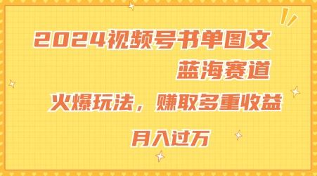 2024视频号书单图文蓝海赛道,火爆玩法,赚取多重收益,小白轻松上手,月入上万【揭秘】-轻创社项目网