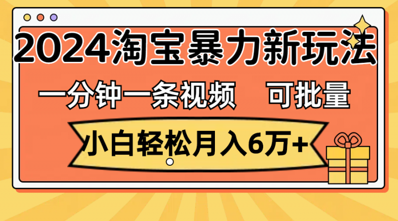 (11699期)一分钟一条视频,小白轻松月入6万+,2024淘宝暴力新玩法,可批量放大收益-轻创社项目网