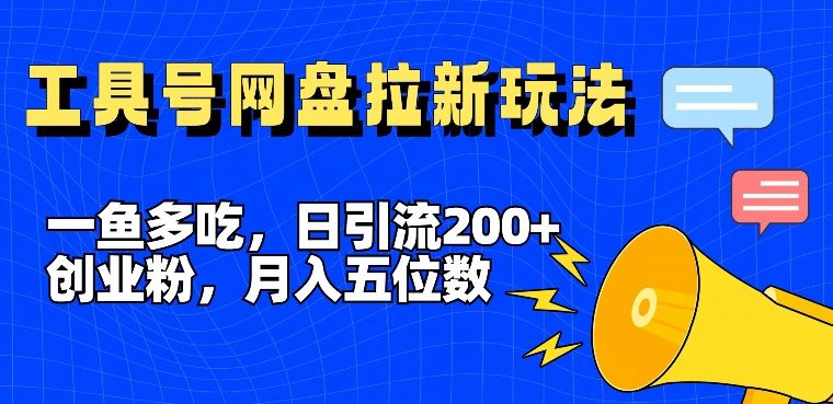 一鱼多吃，日引流200+创业粉，全平台工具号，网盘拉新新玩法月入5位数【揭秘】-轻创社项目网