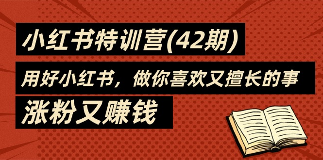 (11492期)35天-小红书特训营(42期),用好小红书,做你喜欢又擅长的事,涨粉又赚钱-轻创社项目网