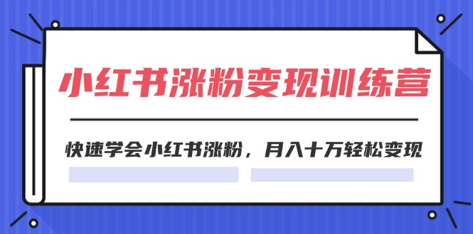 (11762期)2024小红书涨粉变现训练营,快速学会小红书涨粉,月入十万轻松变现(40节)-轻创社项目网