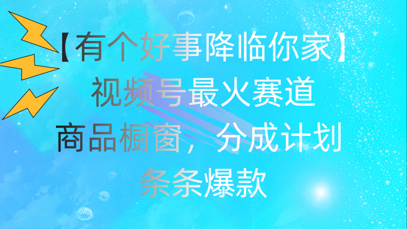 (11564期)有个好事 降临你家:视频号最火赛道,商品橱窗,分成计划 条条爆款,每…-轻创社项目网