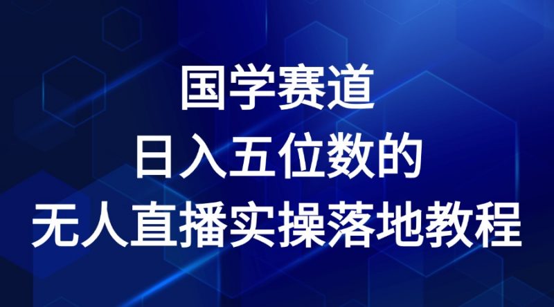 国学赛道-2024年日入五位数无人直播实操落地教程-轻创社项目网