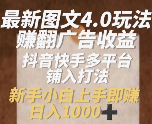 最新图文4.0玩法赚翻广告收益,抖音快手多平台铺入打法,新手小自上手即赚入1k【揭秘】-轻创社项目网