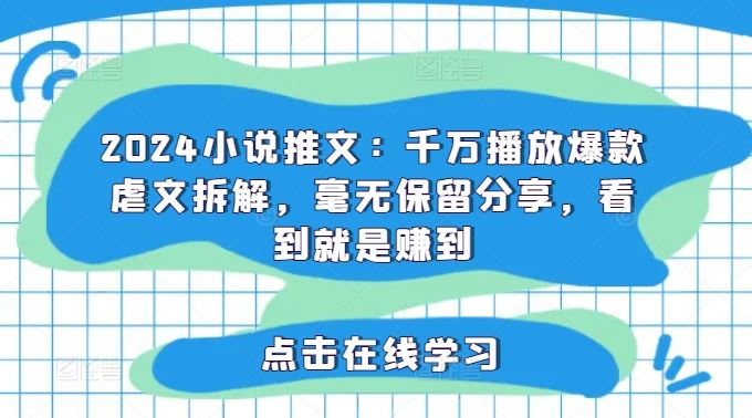 2024小说推文:千万播放爆款虐文拆解,毫无保留分享,看到就是赚到-轻创社项目网