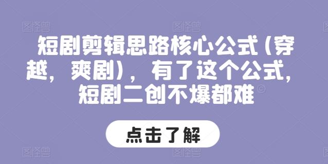 短剧剪辑思路核心公式(穿越,爽剧),有了这个公式,短剧二创不爆都难-轻创社项目网
