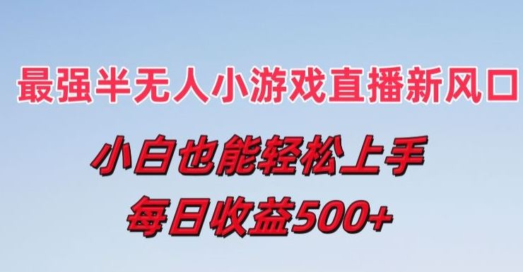 最强半无人直播小游戏新风口,小白也能轻松上手,每日收益5张【揭秘】-轻创社项目网