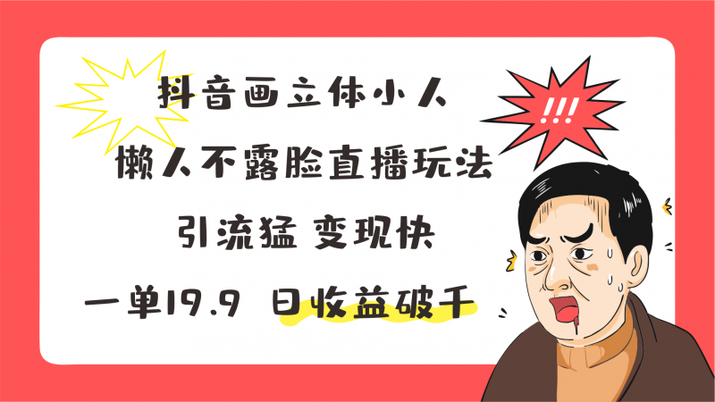 抖音画立体小人,懒人不露脸直播玩法,引流猛变现快,一单19.9,日收益破千-轻创社项目网