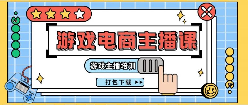 0基础入门游戏电商主播课程:游戏主播培训打包下载(23节)-轻创社项目网