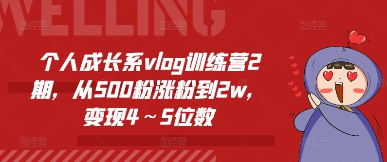 个人成长系vlog训练营2期,从500粉涨粉到2w,变现4~5位数-轻创社项目网