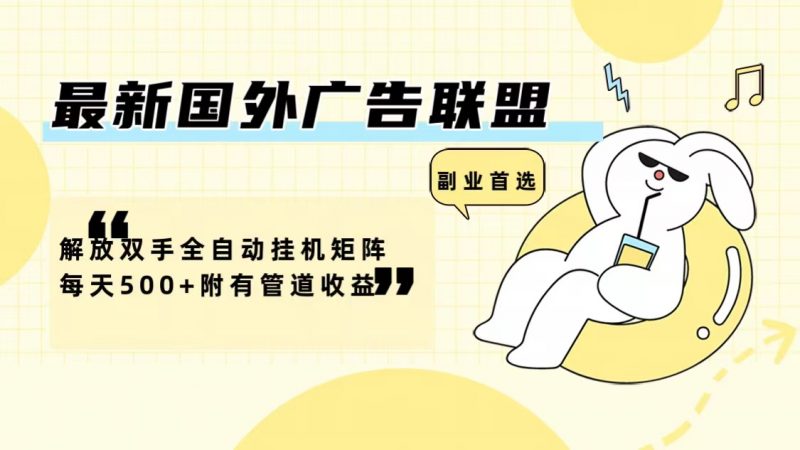 （12368期）最新国外广告联盟解放双手全自动挂机矩阵每天500+附有管道收益-轻创社项目网