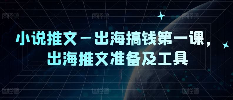 小说推文—出海搞钱第一课,出海推文准备及工具-轻创社项目网