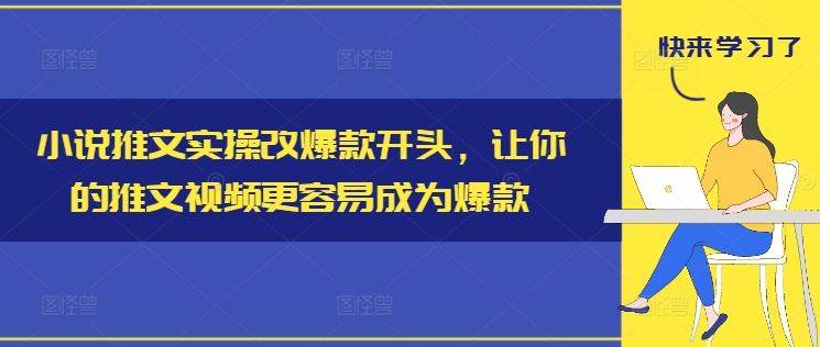小说推文实操改爆款开头,让你的推文视频更容易成为爆款-轻创社项目网
