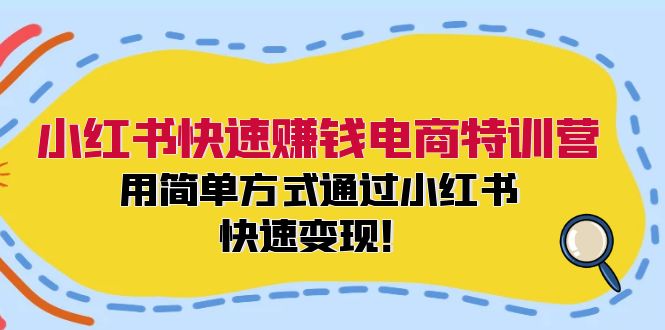 小红书快速赚钱电商特训营:用简单方式通过小红书快速变现!(55节)-轻创社项目网
