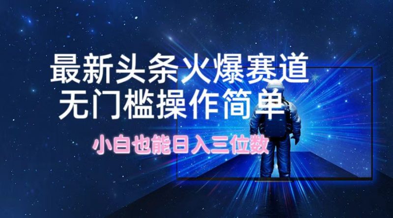 最新头条火爆赛道,无门槛操作简单,小白也能日入三位数-轻创社项目网