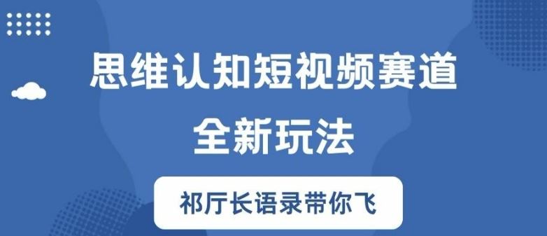 思维认知短视频赛道新玩法,胜天半子祁厅长语录带你飞【揭秘】-轻创社项目网