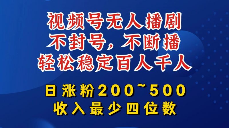 视频号无人播剧,不封号,不断播,轻松稳定百人千人,日涨粉200~500,收入最少四位数【揭秘】-轻创社项目网