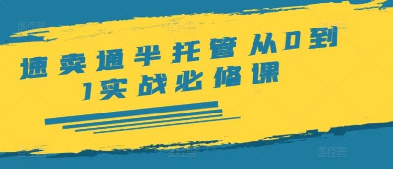 速卖通半托管从0到1实战必修课,开店/产品发布/选品/发货/广告/规则/ERP/干货等-轻创社项目网