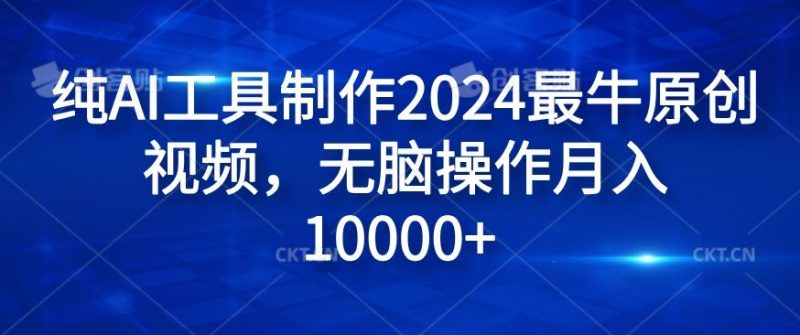 纯AI工具制作2024最牛原创视频,无脑操作月入1W+【揭秘】-轻创社项目网