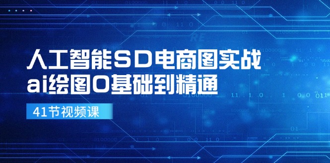 人工智能SD电商图实战,ai绘图0基础到精通(41节视频课)-轻创社项目网