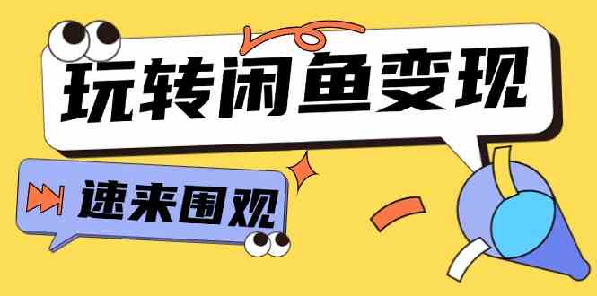 从0到1系统玩转闲鱼变现,教你核心选品思维,提升产品曝光及转化率(15节)-轻创社项目网