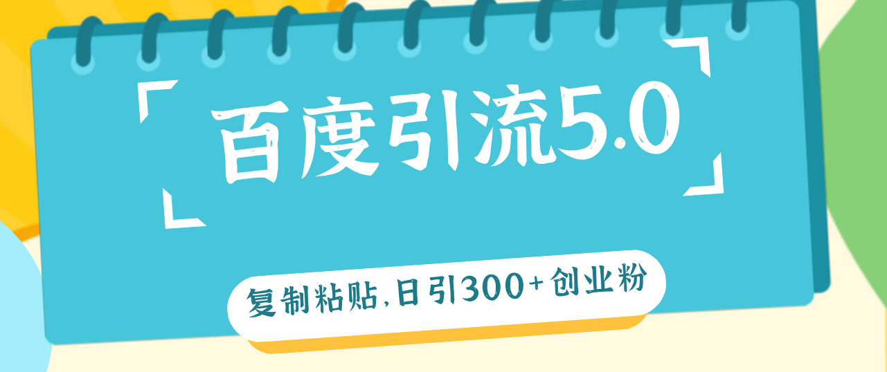 图片[1]-（12331期）百度引流5.0，复制粘贴，日引300+创业粉，加爆你的微信