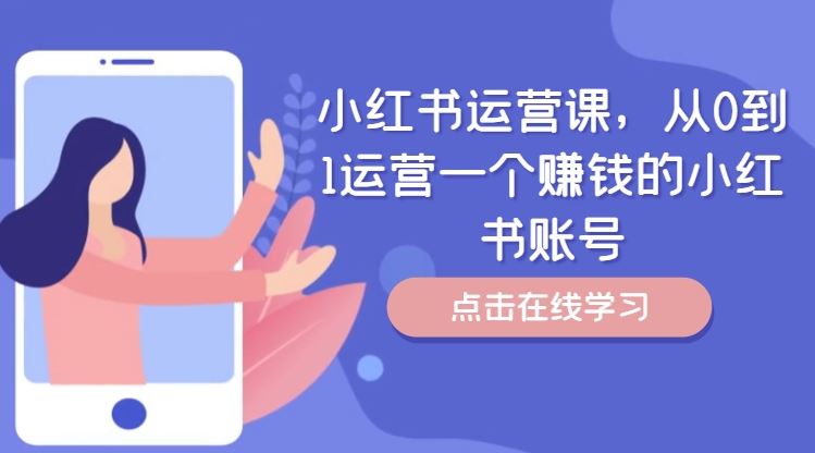 小红书运营课,从0到1运营一个赚钱的小红书账号-轻创社项目网