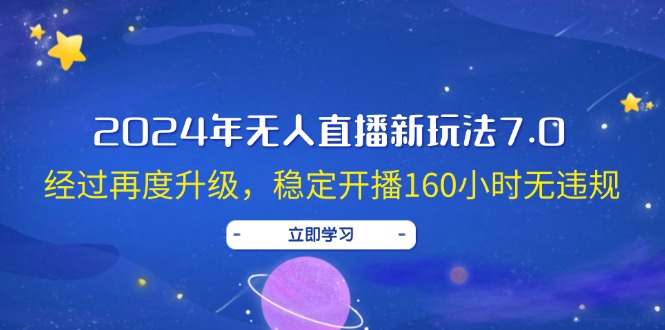 (12341期)2024年无人直播新玩法7.0,经过再度升级,稳定开播160小时无违规,抖音…-轻创社项目网