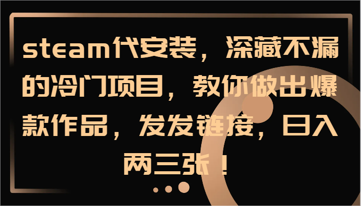 steam代安装,深藏不漏的冷门项目,教你做出爆款作品,发发链接,日入两三张!-轻创社项目网