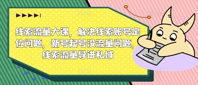 线索流量大课,解决线索账号定位问题,新号起号没流量问题,线索流量导进私域-轻创社项目网