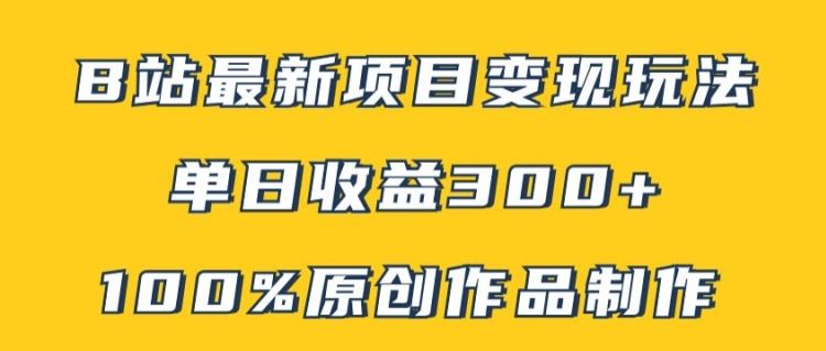 B站最新变现项目玩法,100%原创作品轻松制作,矩阵操作单日收益300+-轻创社项目网