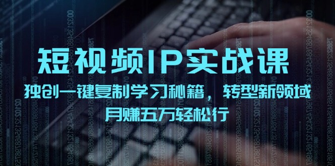 (12193期)短视频 IP实战课,独创一键复制学习秘籍,转战新领域,月赚五万轻松行-轻创社项目网