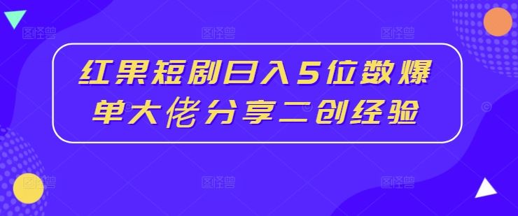 红果短剧日入5位数爆单大佬分享二创经验-轻创社项目网