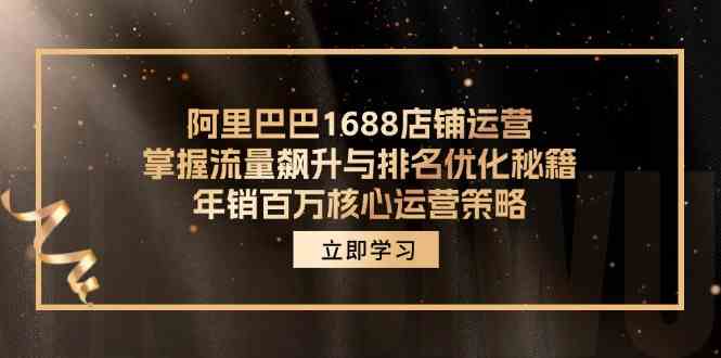 阿里巴巴1688店铺运营,掌握流量飙升与排名优化秘籍 年销百万核心运营策略-轻创社项目网