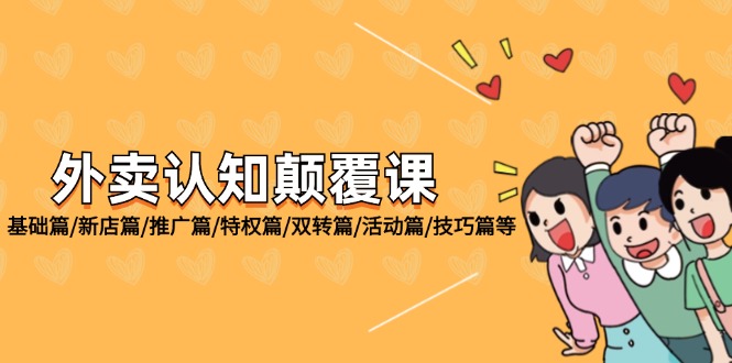 (12096期)外卖 认知颠覆课:基础篇/新店篇/推广篇/特权篇/双转篇/活动篇/技巧篇等-轻创社项目网