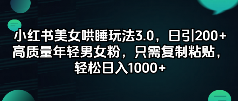 (12195期)小红书美女哄睡玩法3.0,日引200+高质量年轻男女粉,只需复制粘贴,轻…-轻创社项目网