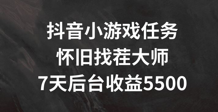 抖音小游戏任务,怀旧找茬,7天收入5500+【揭秘】-轻创社项目网