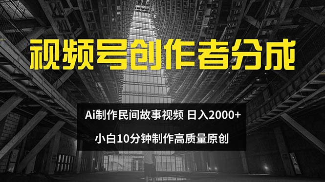 (12270期)视频号创作者分成 ai制作民间故事 新手小白10分钟制作高质量视频 日入2000-轻创社项目网