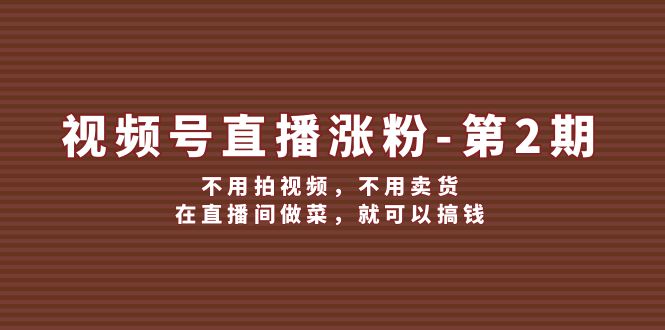 视频号直播涨粉第2期,不用拍视频,不用卖货,在直播间做菜,就可以搞钱-轻创社项目网
