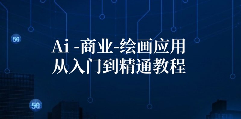 （12114期）Ai-商业 绘画-应用从入门到精通教程：Ai绘画/设计/摄影/电商/建筑-轻创社项目网