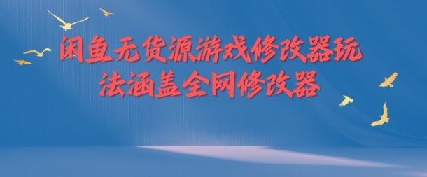 闲鱼无货源游戏修改器玩法涵盖全网修改器-轻创社项目网