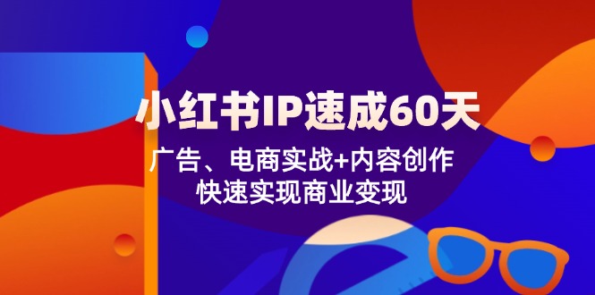 小红书IP速成60天:广告、电商实战+内容创作,快速实现商业变现-轻创社项目网