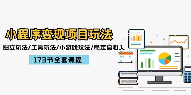 (12075期)小程序变现项目玩法:图文玩法/工具玩法/小游戏玩法/稳定高收入/173节课程-轻创社项目网