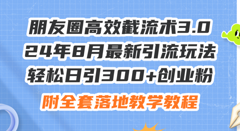 (11993期)朋友圈高效截流术3.0,24年8月最新引流玩法,轻松日引300+创业粉,附全…-轻创社项目网
