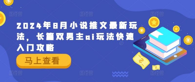 2024年8月小说推文最新玩法,长篇双男主ai玩法快速入门攻略-轻创社项目网