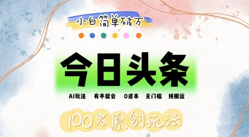 (12143期)AI头条,有手就会,0成本无门槛,纯搬运,小白单号简单破万-轻创社项目网