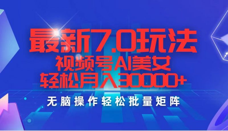 （12358期）最新7.0玩法视频号AI美女，轻松月入30000+-轻创社项目网